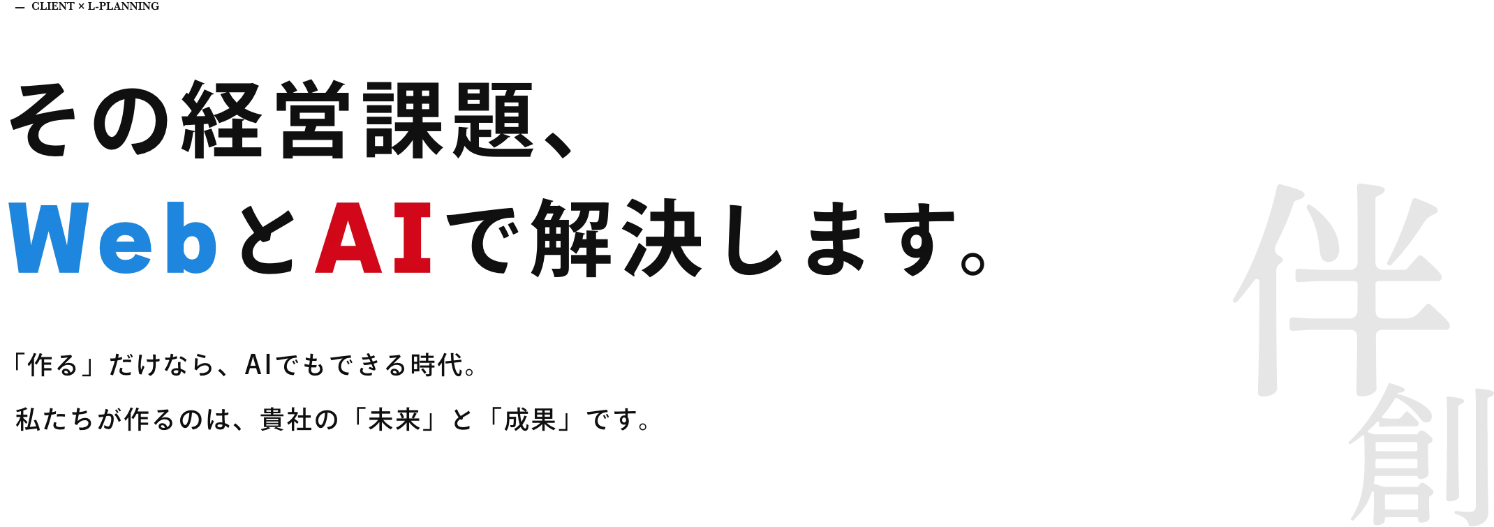 その経営課題、WebとAIで解決します。「作る」だけなら、AIでもできる時代。私たちが作るのは、貴社の「未来」と「成果」です。