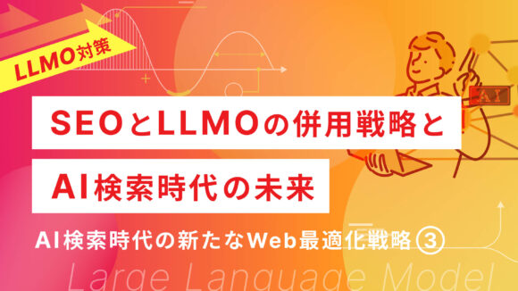 LLMO対策とSEO対策の違いを徹底比較：AI検索時代の新たなWeb最適化戦略（3）｜SEOとLLMOの併用戦略とAI検索時代の未来