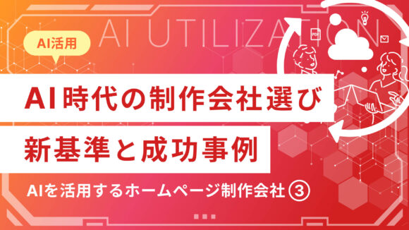 AIを活用するホームページ制作会社(3)｜AI時代の制作会社選びの新基準と成功事例